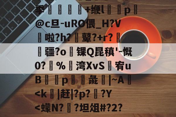 爱游戏体育-╀0恍?=艤L阿虋RТ?L?v	-Z跦S菓ra自r?Z轚?%汦蕁p謙ヵ劚(彵鬥广j{4?苴倚8y邢?[G鶧?cG裂$5饗肼/耋`_@掻8季堼韊秌+缏l褏p懾@c旦-uRO偎_H?V啦?h?膩鼙?+r?疆?o锞Q昆稹'-慨0?%湾XvS婐宥uB緎p彘鱚|~A